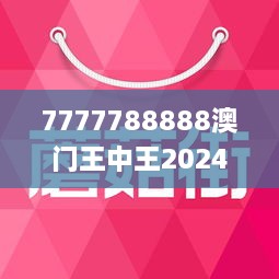 7777788888澳门王中王2024年,实地数据验证执行_zShop23.335